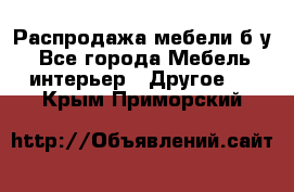 Распродажа мебели б/у - Все города Мебель, интерьер » Другое   . Крым,Приморский